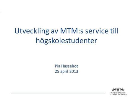 Utveckling av MTM:s service till högskolestudenter Pia Hasselrot 25 april 2013.