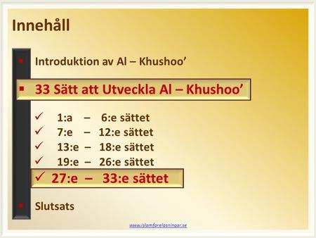 Innehåll www.islamforelasningar.se  Introduktion av Al – Khushoo’  33 Sätt att Utveckla Al – Khushoo’  1:a – 6:e sättet  7:e – 12:e sättet  13:e –