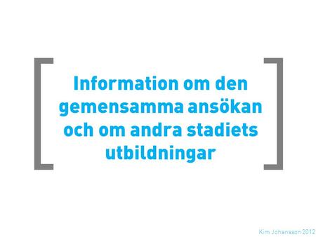 [ ] Information om den gemensamma ansökan och om andra stadiets utbildningar Kim Johansson 2012.