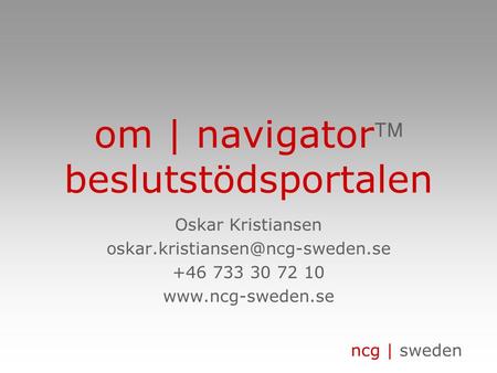 Ncg | sweden om | navigator beslutstödsportalen Oskar Kristiansen +46 733 30 72 10