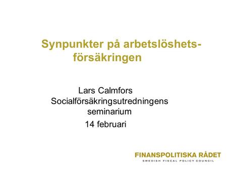 Synpunkter på arbetslöshets- försäkringen Lars Calmfors Socialförsäkringsutredningens seminarium 14 februari.