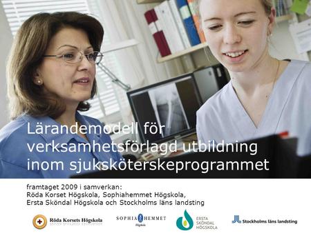 Lärandemodell för verksamhetsförlagd utbildning inom sjuksköterskeprogrammet BAKGRUND Hälso- och sjukvården i Stockholm läns landsting utgör en akademisk.