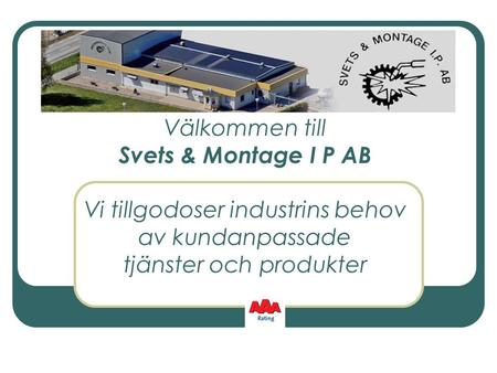 Välkommen till Svets & Montage I P AB Vi tillgodoser industrins behov av kundanpassade tjänster och produkter.