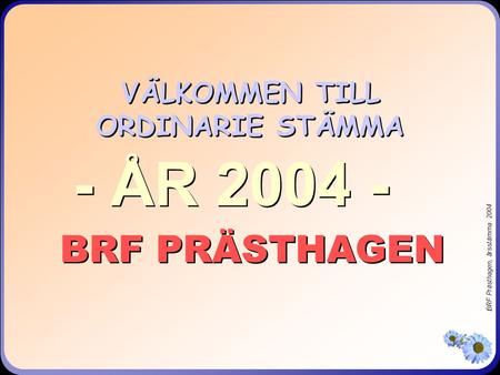 BRF Prästhagen, årsstämma 2004 VÄLKOMMEN TILL ORDINARIE STÄMMA BRF PRÄSTHAGEN - ÅR 2004 -