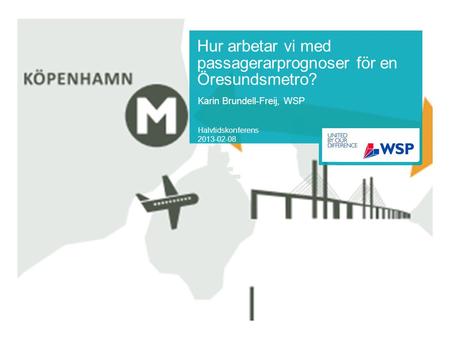 Hur arbetar vi med passagerarprognoser för en Öresundsmetro? Karin Brundell-Freij, WSP Halvtidskonferens 2013-02-08.