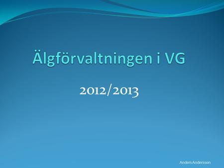 Älgförvaltningen i VG 2012/2013 Anders Andersson.
