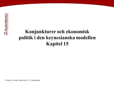 Konjunkturer och ekonomisk politik i den keynesianska modellen Kapitel 15 © Fregert och Jonung, Makroekonomi, 2010, Studentlitteratur.