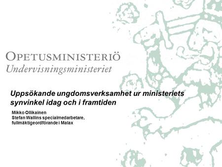 Uppsökande ungdomsverksamhet ur ministeriets synvinkel idag och i framtiden Mikko Ollikainen Stefan Wallins specialmedarbetare, fullmäktigeordförande i.