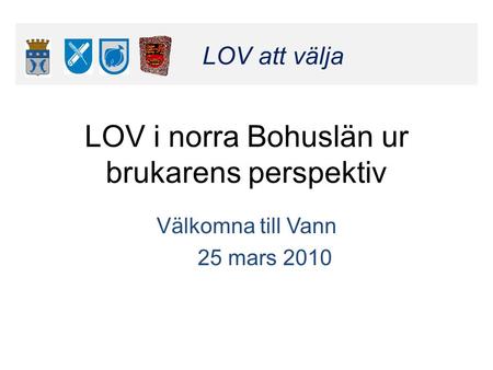 Klicka här för att ändra format LOV att välja Klicka här för att ändra format LOV att välja LOV i norra Bohuslän ur brukarens perspektiv Välkomna till.