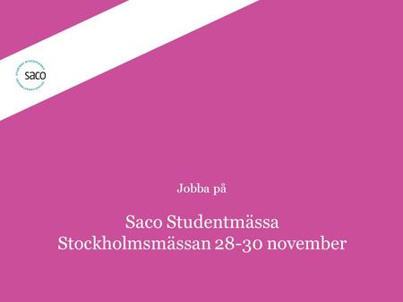 | Föredragsnamn, Föredragshållare, ååmmdd Jobba på Saco Studentmässa Stockholmsmässan 28-30 november.