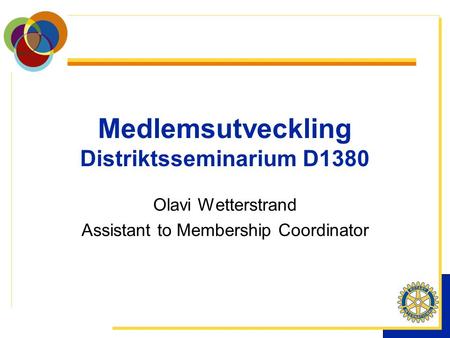 Medlemsutveckling Distriktsseminarium D1380 Olavi Wetterstrand Assistant to Membership Coordinator.