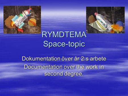 RYMDTEMA Space-topic Dokumentation över år 2:s arbete Documentation over the work in second degree.