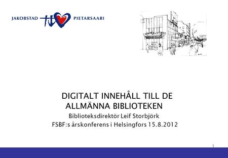 DIGITALT INNEHÅLL TILL DE ALLMÄNNA BIBLIOTEKEN Biblioteksdirektör Leif Storbjörk FSBF:s årskonferens i Helsingfors 15.8.2012 1.