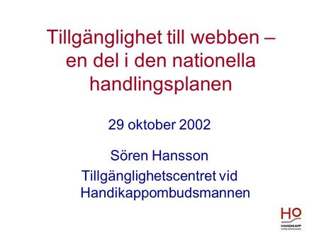 Tillgänglighet till webben – en del i den nationella handlingsplanen 29 oktober 2002 Sören Hansson Tillgänglighetscentret vid Handikappombudsmannen.