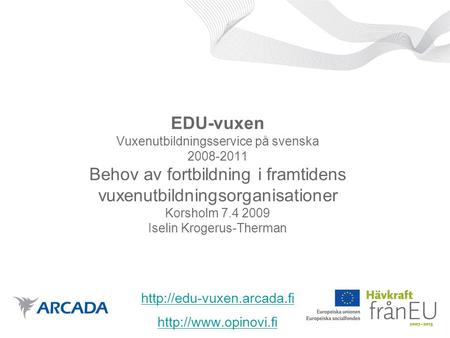 EDU-vuxen Vuxenutbildningsservice på svenska 2008-2011 Behov av fortbildning i framtidens vuxenutbildningsorganisationer Korsholm 7.4 2009 Iselin Krogerus-Therman.