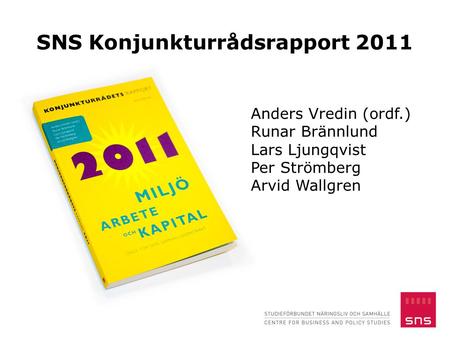 SNS Konjunkturrådsrapport 2011 Anders Vredin (ordf.) Runar Brännlund Lars Ljungqvist Per Strömberg Arvid Wallgren.