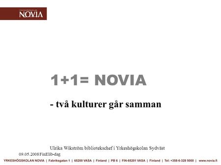 09.05.2008 FinElib-dag 1+1= NOVIA - två kulturer går samman Ulrika Wikström bibliotekschef i Yrkeshögskolan Sydväst.