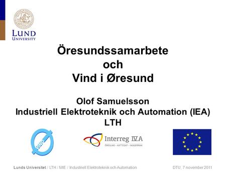 Öresundssamarbete och Vind i Øresund Olof Samuelsson Industriell Elektroteknik och Automation (IEA) LTH Lunds Universitet / LTH / MIE / Industriell.