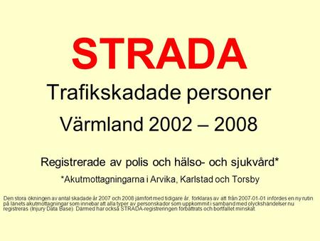 STRADA Trafikskadade personer Värmland 2002 – 2008 Registrerade av polis och hälso- och sjukvård* *Akutmottagningarna i Arvika, Karlstad och Torsby Den.