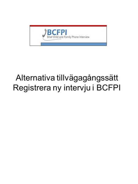 Alternativa tillvägagångssätt Registrera ny intervju i BCFPI