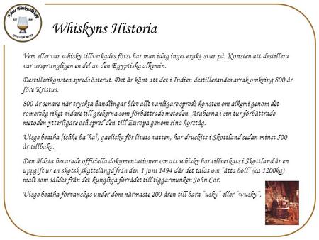 Whiskyns Historia Vem eller var whisky tillverkades först har man idag inget exakt svar på. Konsten att destillera var ursprungligen en del av den Egyptiska.