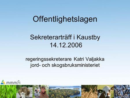 Offentlighetslagen Sekreterarträff i Kaustby 14.12.2006 regeringssekreterare Katri Valjakka jord- och skogsbruksministeriet.