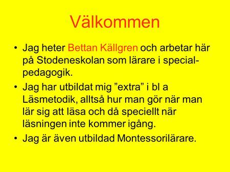 Välkommen Jag heter Bettan Källgren och arbetar här på Stodeneskolan som lärare i special-pedagogik. Jag har utbildat mig ”extra” i bl a Läsmetodik, alltså.