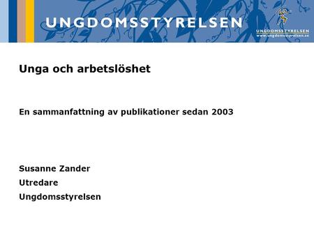 Unga och arbetslöshet En sammanfattning av publikationer sedan 2003 Susanne Zander Utredare Ungdomsstyrelsen.