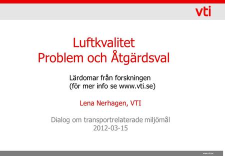Www.vti.se Luftkvalitet Problem och Åtgärdsval Lena Nerhagen, VTI Dialog om transportrelaterade miljömål 2012-03-15 Lärdomar från forskningen (för mer.