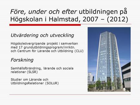 2017-04-03 Före, under och efter utbildningen på Högskolan i Halmstad, 2007 – (2012) Utvärdering och utveckling Högskoleövergripande projekt i samverkan.