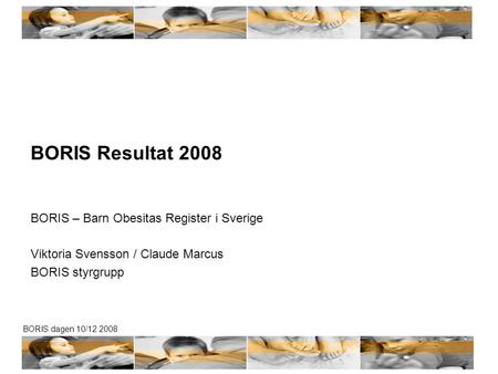 BORIS dagen 10/12 2008 BORIS Resultat 2008 BORIS – Barn Obesitas Register i Sverige Viktoria Svensson / Claude Marcus BORIS styrgrupp.