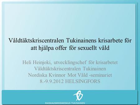 Våldtäktskriscentralen Tukinainens krisarbete för att hjälpa offer för sexuellt våld Heli Heinjoki, utvecklingschef för krisarbetet Våldtäktskriscentralen.
