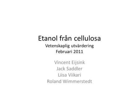 Etanol från cellulosa Vetenskaplig utvärdering Februari 2011 Vincent Eijsink Jack Saddler Liisa Viikari Roland Wimmerstedt.