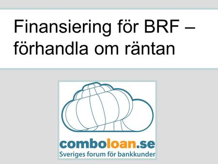 Finansiering för BRF – förhandla om räntan. Vår BRF bestämmer sig i augusti 2009 för att lägga om lånen Lånevolym: 16 miljoner kronor Bank: Nordea Bindningstid: