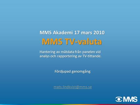 MMS Akademi 17 mars 2010 MMS TV-valuta Hantering av mätdata från panelen vid analys och rapportering av TV-tittande. Fördjupad genomgång