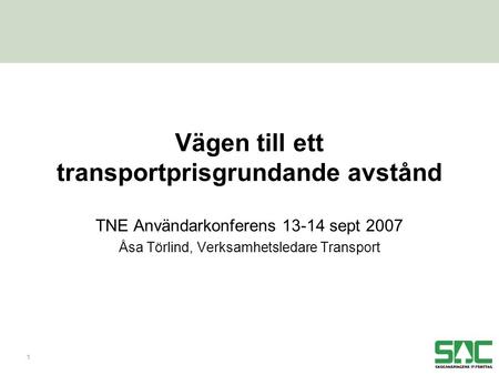 1 Vägen till ett transportprisgrundande avstånd TNE Användarkonferens 13-14 sept 2007 Åsa Törlind, Verksamhetsledare Transport.