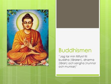 Buddhismen ”Jag tar min tillflykt till buddha (läraren), dharma (läran) och sangha (nunnor och munkar)”