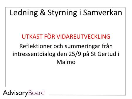 Ledning & Styrning i Samverkan UTKAST FÖR VIDAREUTVECKLING Reflektioner och summeringar från intressentdialog den 25/9 på St Gertud i Malmö.