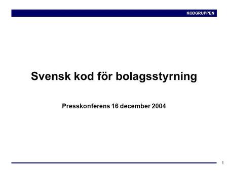 KODGRUPPEN 1 Svensk kod för bolagsstyrning Presskonferens 16 december 2004.
