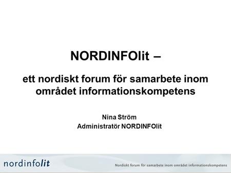 NORDINFOlit – ett nordiskt forum för samarbete inom området informationskompetens Nina Ström Administratör NORDINFOlit.