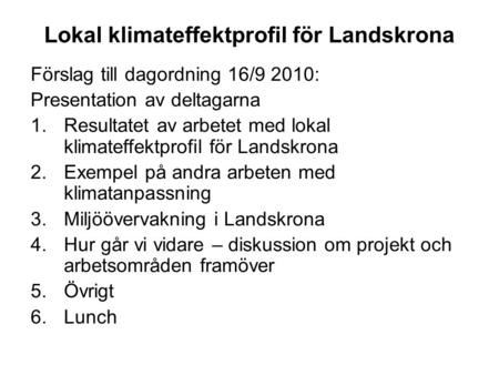 Lokal klimateffektprofil för Landskrona Förslag till dagordning 16/9 2010: Presentation av deltagarna 1.Resultatet av arbetet med lokal klimateffektprofil.