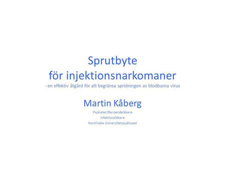 Sprutbyte för injektionsnarkomaner - en effektiv åtgärd för att begränsa spridningen av blodburna virus Martin Kåberg Psykiater/Beroendeläkare Infektionsläkare.