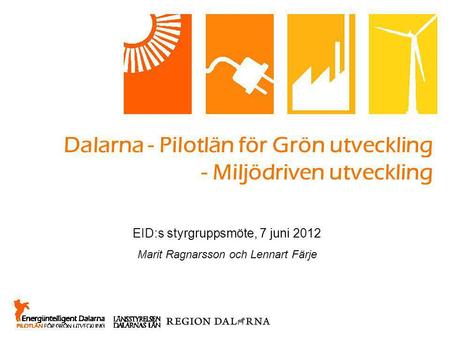 Dalarna - Pilotlän för Grön utveckling - Miljödriven utveckling EID:s styrgruppsmöte, 7 juni 2012 Marit Ragnarsson och Lennart Färje.