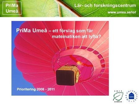 Lär- och forskningscentrum www.umea.se/lof PriMa Umeå PriMa Umeå – ett förslag som får matematiken att lyfta? Prioritering 2008 - 2011.