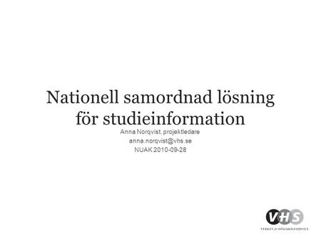 Nationell samordnad lösning för studieinformation Anna Norqvist, projektledare NUAK 2010-09-28.
