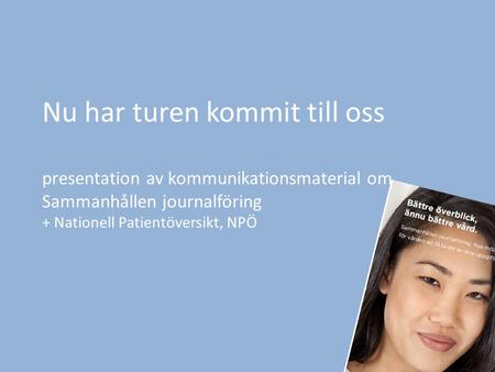Nu har turen kommit till oss presentation av kommunikationsmaterial om Sammanhållen journalföring + Nationell Patientöversikt, NPÖ.