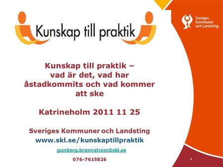 Kunskap till praktik – vad är det, vad har åstadkommits och vad kommer att ske Katrineholm 2011 11 25 Sveriges Kommuner och Landsting www.skl.se/kunskaptillpraktik.