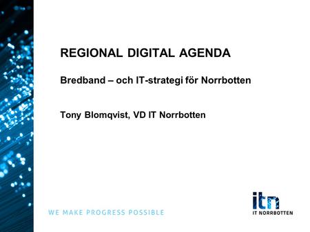 REGIONAL DIGITAL AGENDA Bredband – och IT-strategi för Norrbotten Tony Blomqvist, VD IT Norrbotten Kommunchefsmöte 23-24 NOV, 2011.