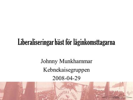 Liberaliseringar bäst för låginkomsttagarna Johnny Munkhammar Kebnekaisegruppen 2008-04-29.