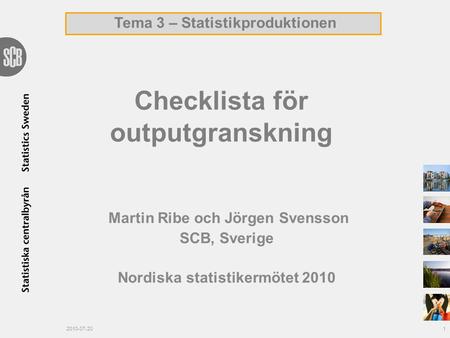 Checklista för outputgranskning Martin Ribe och Jörgen Svensson SCB, Sverige Nordiska statistikermötet 2010 Tema 3 – Statistikproduktionen 2010-07-201.